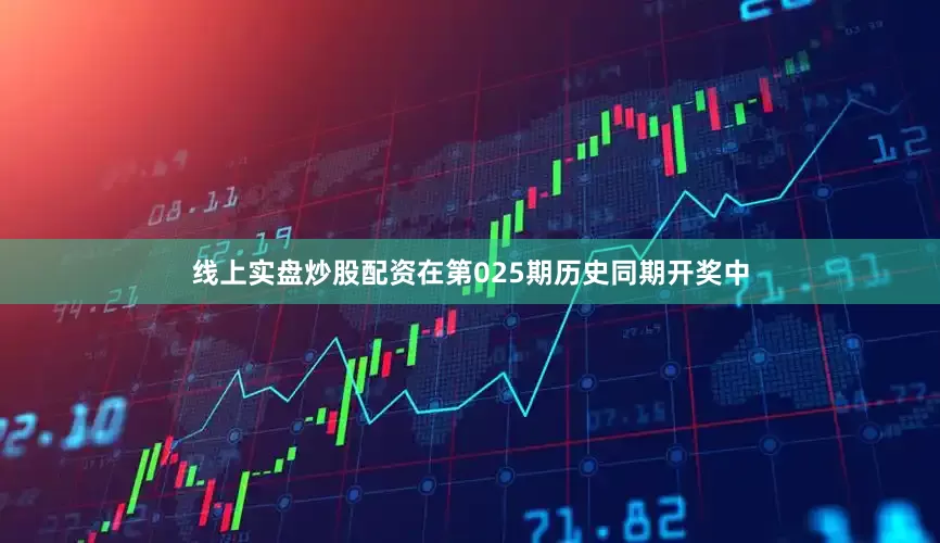 线上实盘炒股配资在第025期历史同期开奖中