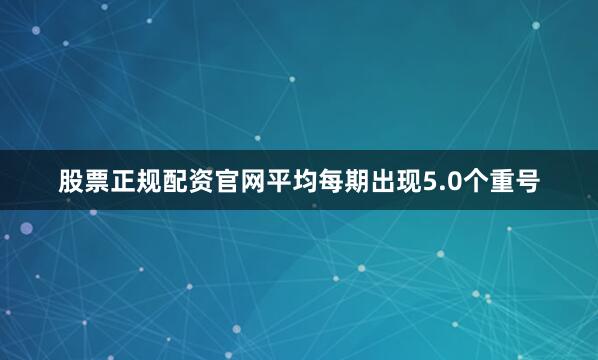 股票正规配资官网平均每期出现5.0个重号
