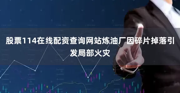 股票114在线配资查询网站炼油厂因碎片掉落引发局部火灾