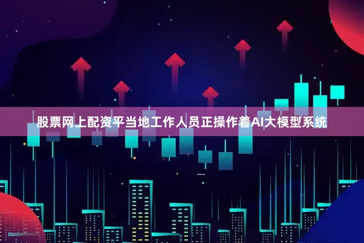 股票网上配资平当地工作人员正操作着AI大模型系统