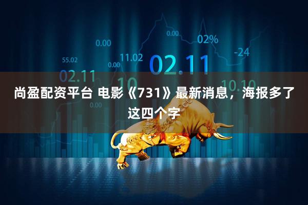 尚盈配资平台 电影《731》最新消息，海报多了这四个字