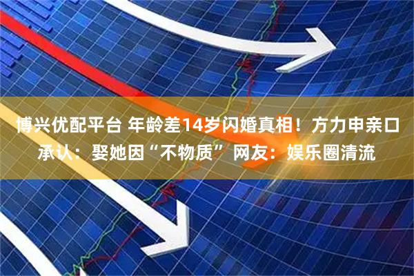 博兴优配平台 年龄差14岁闪婚真相！方力申亲口承认：娶她因“不物质” 网友：娱乐圈清流