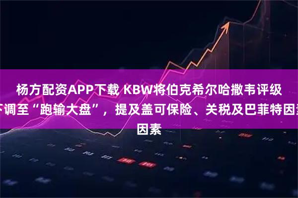 杨方配资APP下载 KBW将伯克希尔哈撒韦评级下调至“跑输大盘”，提及盖可保险、关税及巴菲特因素