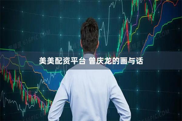 美美配资平台 曾庆龙的画与话