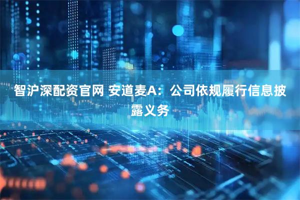 智沪深配资官网 安道麦A：公司依规履行信息披露义务