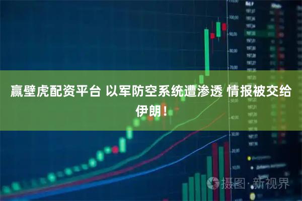 赢壁虎配资平台 以军防空系统遭渗透 情报被交给伊朗！