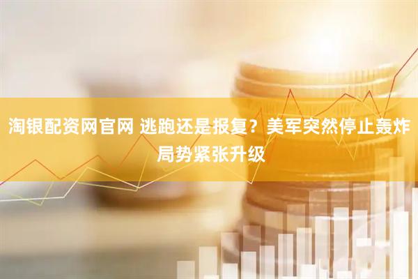 淘银配资网官网 逃跑还是报复？美军突然停止轰炸 局势紧张升级