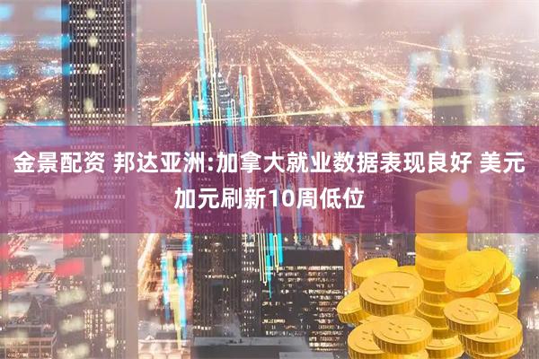金景配资 邦达亚洲:加拿大就业数据表现良好 美元加元刷新10周低位