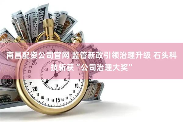 南昌配资公司官网 监管新政引领治理升级 石头科技斩获“公司治理大奖”